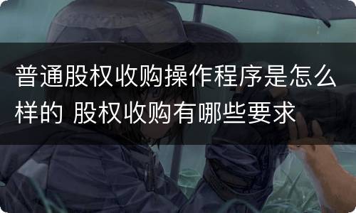 普通股权收购操作程序是怎么样的 股权收购有哪些要求