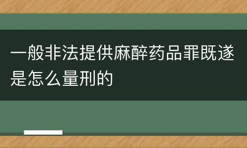 一般非法提供麻醉药品罪既遂是怎么量刑的