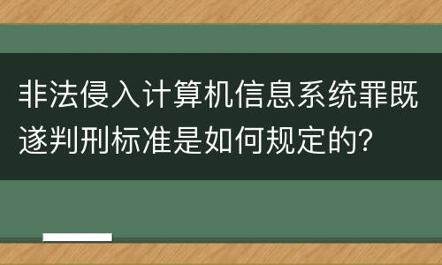 非法侵入计算机信息系统罪既遂判刑标准是如何规定的？