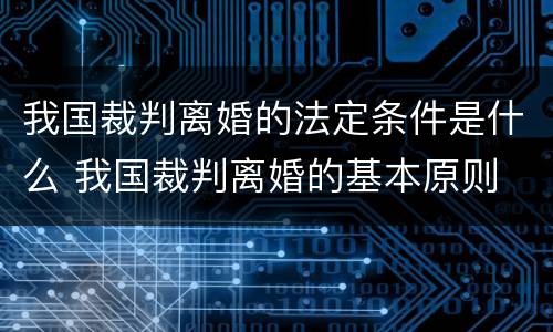 我国裁判离婚的法定条件是什么 我国裁判离婚的基本原则