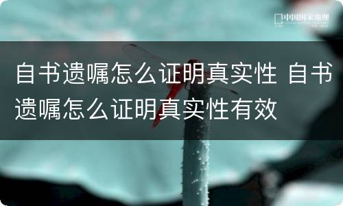 自书遗嘱怎么证明真实性 自书遗嘱怎么证明真实性有效