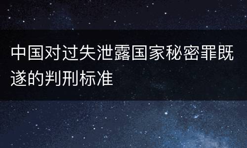 中国对过失泄露国家秘密罪既遂的判刑标准