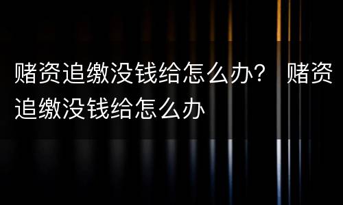 赌资追缴没钱给怎么办？ 赌资追缴没钱给怎么办