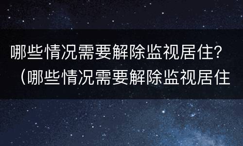 哪些情况需要解除监视居住？（哪些情况需要解除监视居住的情形）