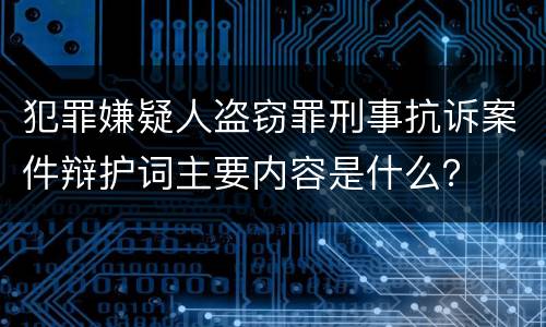 犯罪嫌疑人盗窃罪刑事抗诉案件辩护词主要内容是什么？