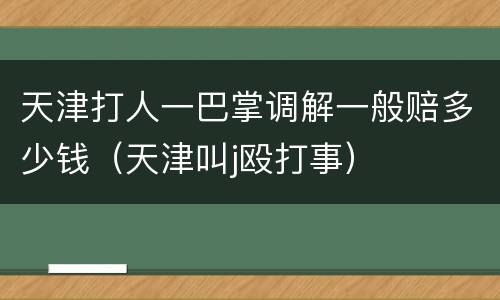 天津打人一巴掌调解一般赔多少钱（天津叫j殴打事）