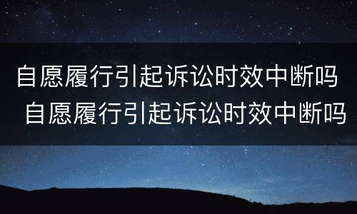 自愿履行引起诉讼时效中断吗 自愿履行引起诉讼时效中断吗为什么