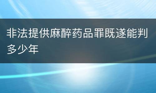 非法提供麻醉药品罪既遂能判多少年