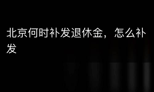 北京何时补发退休金，怎么补发