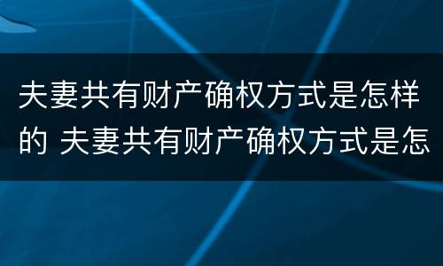 夫妻共有财产确权方式是怎样的 夫妻共有财产确权方式是怎样的法律