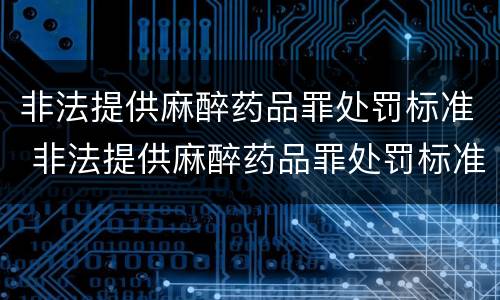 非法提供麻醉药品罪处罚标准 非法提供麻醉药品罪处罚标准最新