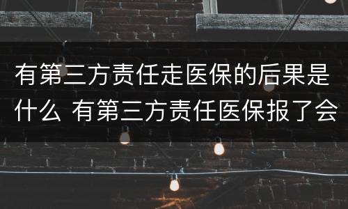 有第三方责任走医保的后果是什么 有第三方责任医保报了会怎么处理