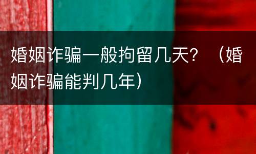 婚姻诈骗一般拘留几天？（婚姻诈骗能判几年）