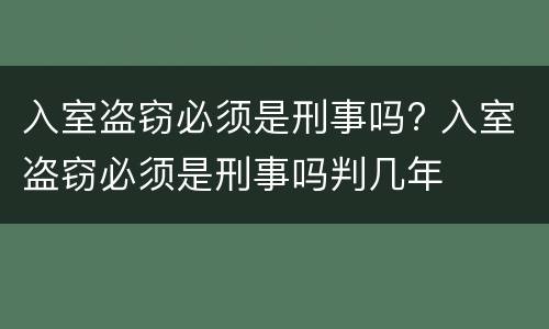 入室盗窃必须是刑事吗? 入室盗窃必须是刑事吗判几年