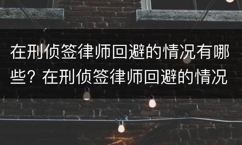 在刑侦签律师回避的情况有哪些? 在刑侦签律师回避的情况有哪些要求