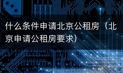 什么条件申请北京公租房（北京申请公租房要求）