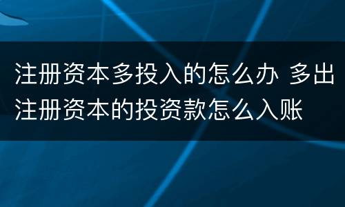 注册资本多投入的怎么办 多出注册资本的投资款怎么入账