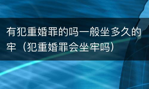 有犯重婚罪的吗一般坐多久的牢（犯重婚罪会坐牢吗）