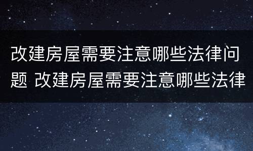 改建房屋需要注意哪些法律问题 改建房屋需要注意哪些法律问题和问题