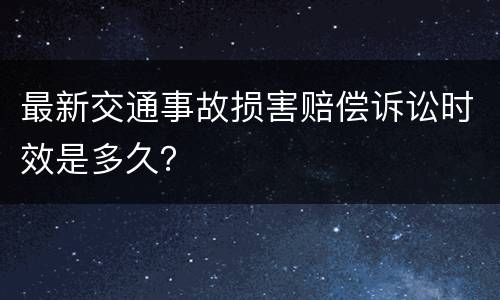 最新交通事故损害赔偿诉讼时效是多久？