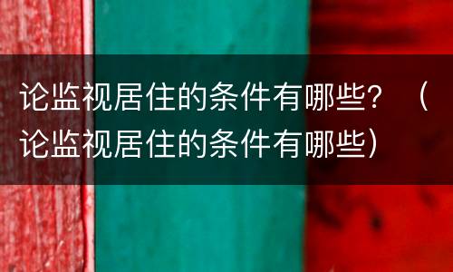 论监视居住的条件有哪些？（论监视居住的条件有哪些）