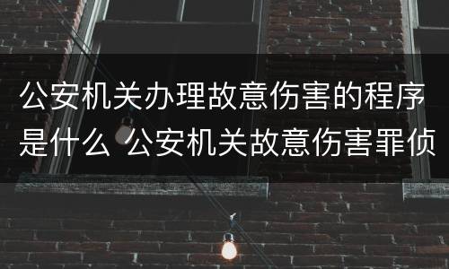 公安机关办理故意伤害的程序是什么 公安机关故意伤害罪侦查期限是多少