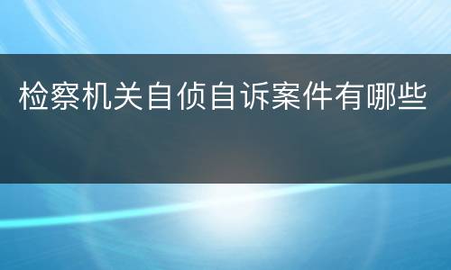 检察机关自侦自诉案件有哪些