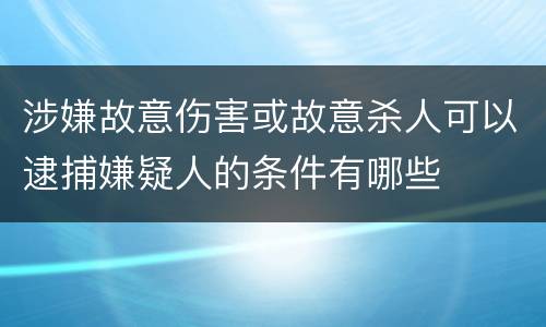 涉嫌故意伤害或故意杀人可以逮捕嫌疑人的条件有哪些