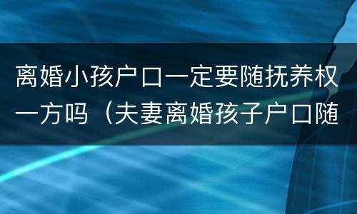 离婚小孩户口一定要随抚养权一方吗（夫妻离婚孩子户口随谁）