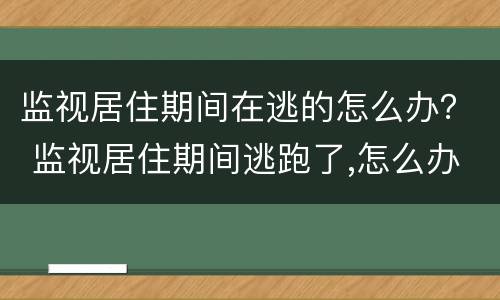 监视居住期间在逃的怎么办？ 监视居住期间逃跑了,怎么办