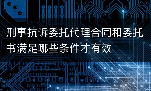 刑事抗诉委托代理合同和委托书满足哪些条件才有效