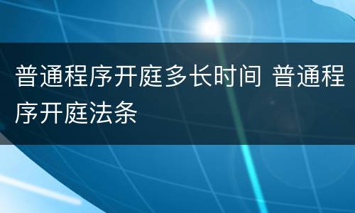 普通程序开庭多长时间 普通程序开庭法条