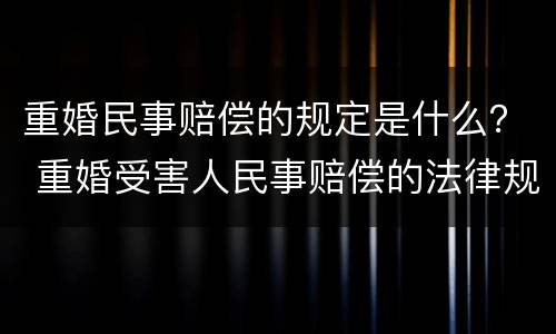 重婚民事赔偿的规定是什么？ 重婚受害人民事赔偿的法律规定