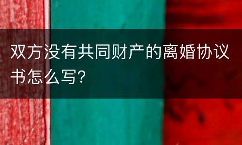 双方没有共同财产的离婚协议书怎么写？