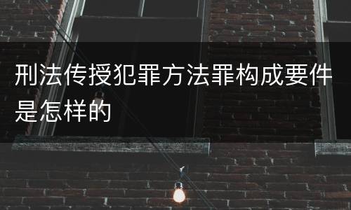 刑法传授犯罪方法罪构成要件是怎样的