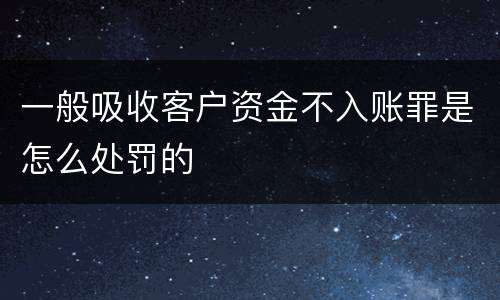 一般吸收客户资金不入账罪是怎么处罚的