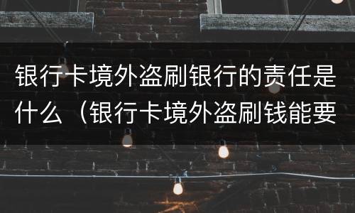 银行卡境外盗刷银行的责任是什么（银行卡境外盗刷钱能要回来吗）