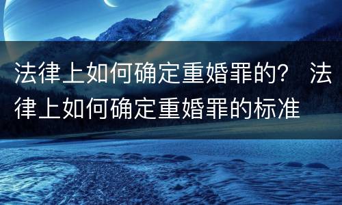 法律上如何确定重婚罪的？ 法律上如何确定重婚罪的标准