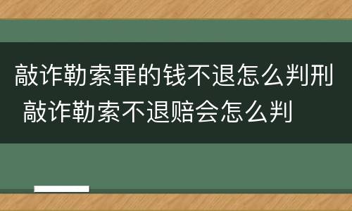 敲诈勒索罪的钱不退怎么判刑 敲诈勒索不退赔会怎么判