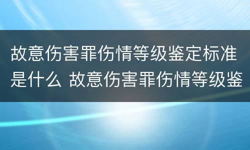 故意伤害罪伤情等级鉴定标准是什么 故意伤害罪伤情等级鉴定标准是什么样的