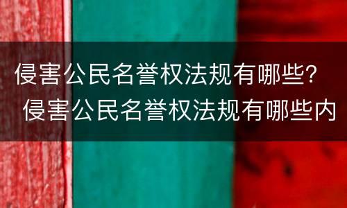 侵害公民名誉权法规有哪些？ 侵害公民名誉权法规有哪些内容