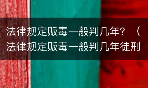 法律规定贩毒一般判几年？（法律规定贩毒一般判几年徒刑）