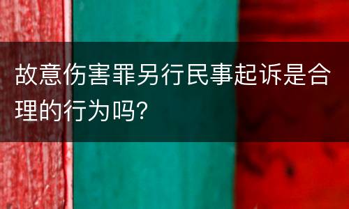 故意伤害罪另行民事起诉是合理的行为吗？