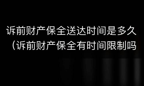 诉前财产保全送达时间是多久（诉前财产保全有时间限制吗）