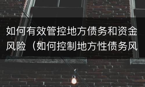 如何有效管控地方债务和资金风险（如何控制地方性债务风险事件）