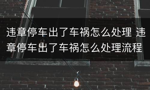 违章停车出了车祸怎么处理 违章停车出了车祸怎么处理流程