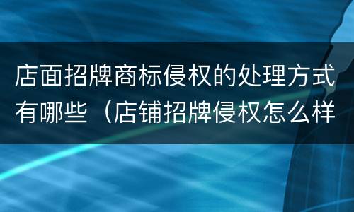 店面招牌商标侵权的处理方式有哪些（店铺招牌侵权怎么样处理）