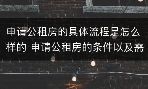 申请公租房的具体流程是怎么样的 申请公租房的条件以及需要准备的资料