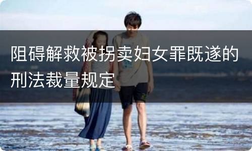 阻碍解救被拐卖妇女罪既遂的刑法裁量规定