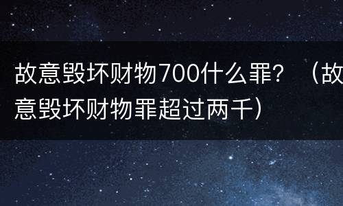 故意毁坏财物700什么罪？（故意毁坏财物罪超过两千）